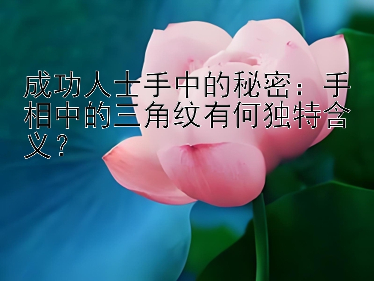 成功人士手中的秘密：手相中的三角纹有何独特含义？