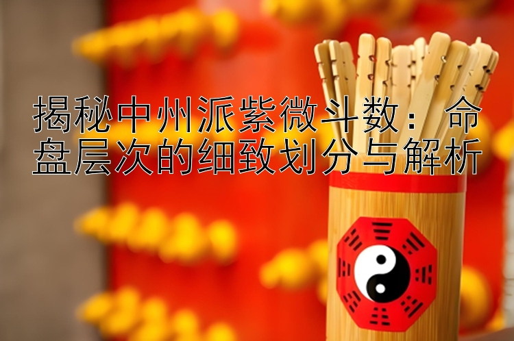 揭秘中州派紫微斗数：命盘层次的细致划分与解析