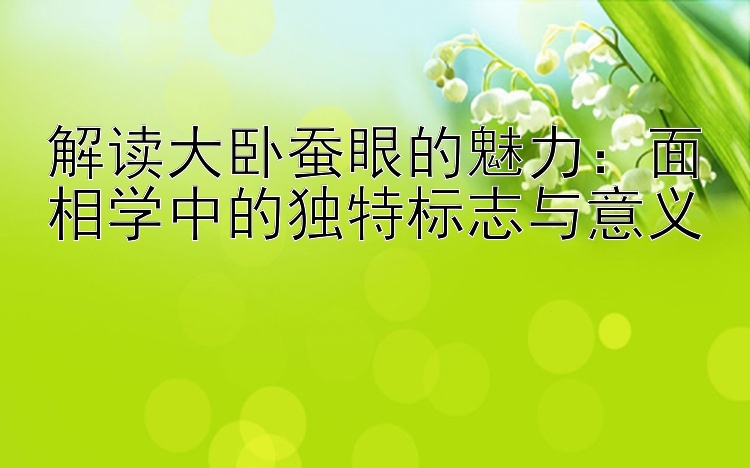 解读大卧蚕眼的魅力：面相学中的独特标志与意义