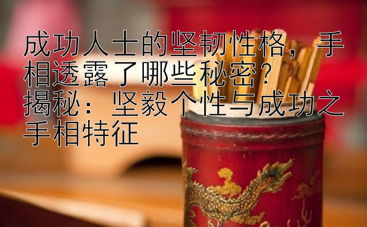 成功人士的坚韧性格，手相透露了哪些秘密？  
揭秘：坚毅个性与成功之手相特征