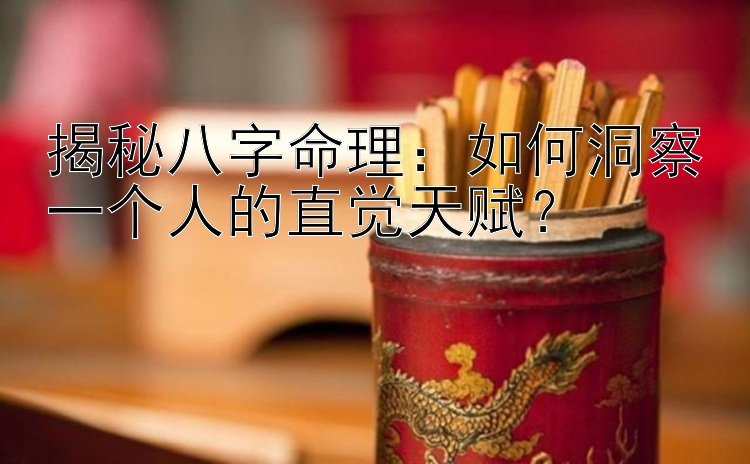 揭秘八字命理：如何洞察一个人的直觉天赋？