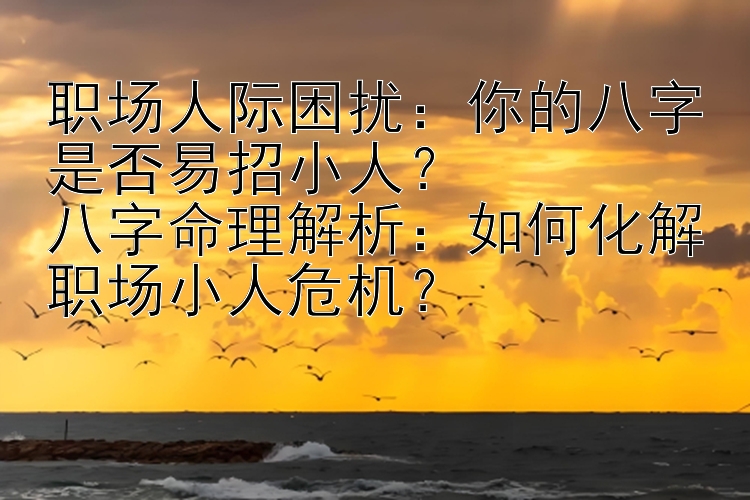 职场人际困扰：你的八字是否易招小人？ 