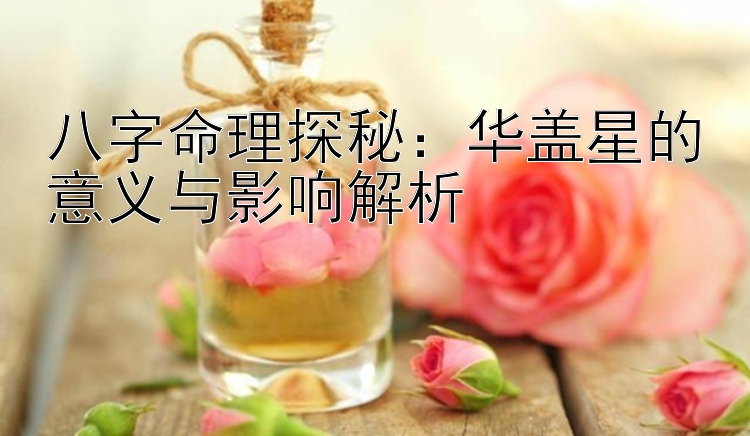 八字命理探秘：华盖星的意义与影响解析