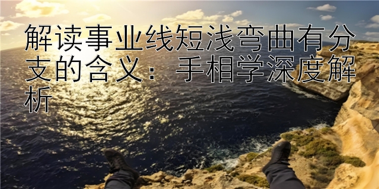 解读事业线短浅弯曲有分支的含义：手相学深度解析