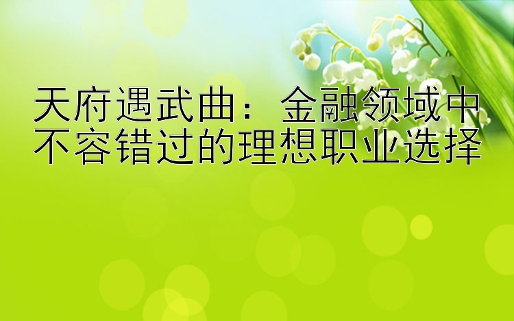 天府遇武曲：金融领域中不容错过的理想职业选择