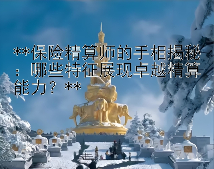 **保险精算师的手相揭秘：哪些特征展现卓越精算能力？**