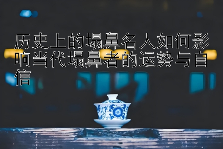 历史上的塌鼻名人如何影响当代塌鼻者的运势与自信