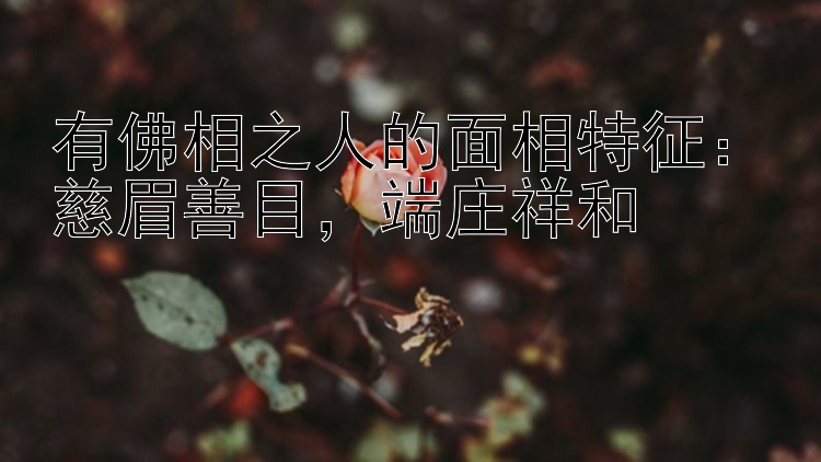 有佛相之人的面相特征：慈眉善目，端庄祥和