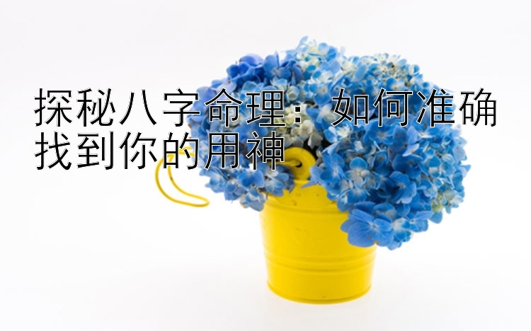 探秘八字命理：如何准确找到你的用神